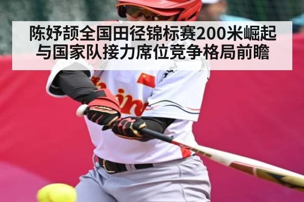 陈妤颉全国田径锦标赛200米崛起与国家队接力席位竞争格局前瞻（Kaiyun）